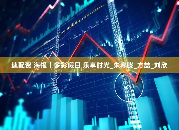 速配资 海报丨多彩假日 乐享时光_朱春晓_方喆_刘欣
