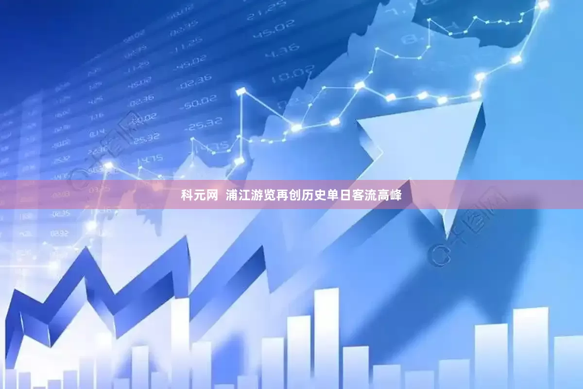 科元网  浦江游览再创历史单日客流高峰