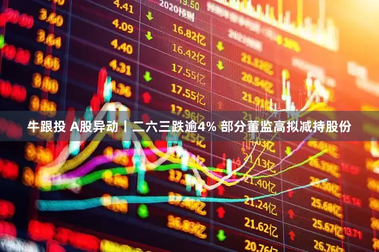 牛跟投 A股异动丨二六三跌逾4% 部分董监高拟减持股份