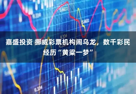 嘉盛投资 挪威彩票机构闹乌龙，数千彩民经历“黄粱一梦”