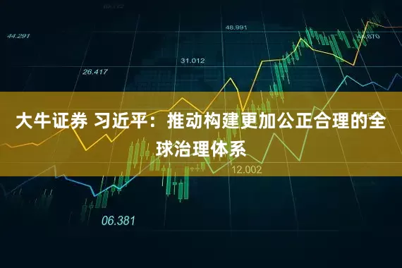 大牛证券 习近平：推动构建更加公正合理的全球治理体系