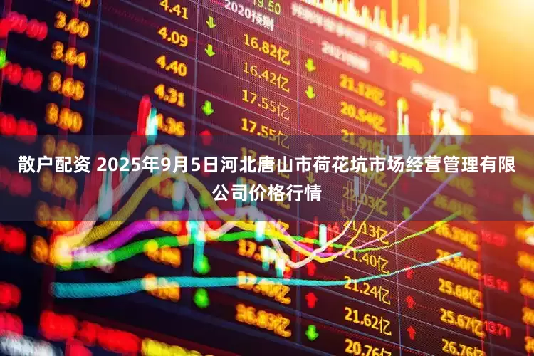 散户配资 2025年9月5日河北唐山市荷花坑市场经营管理有限公司价格行情