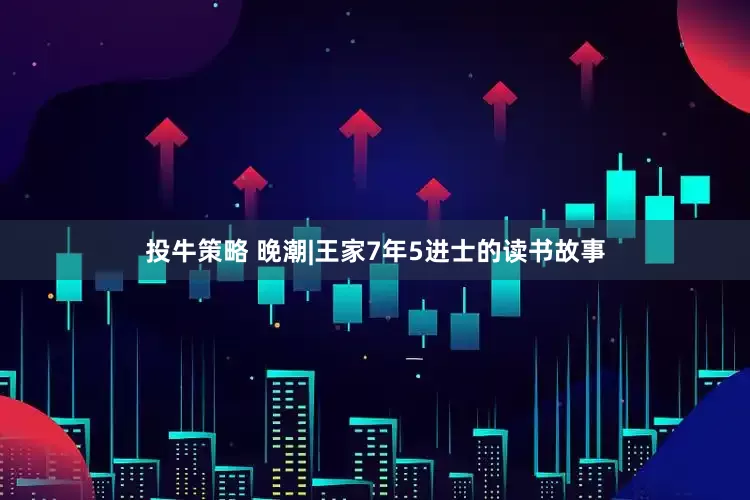 投牛策略 晚潮|王家7年5进士的读书故事